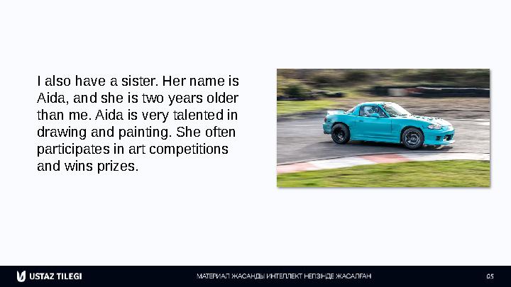 I also have a sister. Her name is Aida, and she is two years older than me. Aida is very talented in drawing and painting. Sh