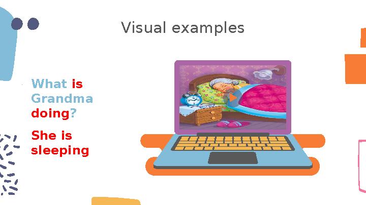 Visual examples What is Grandma doing? She is sleeping