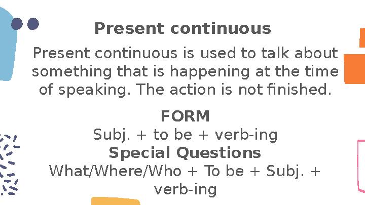 Present continuous Present continuous is used to talk about something that is happening at the time of speaking. The action is