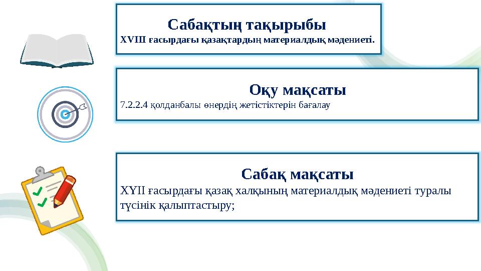 Сабақтың тақырыбы XVIII ғасырдағы қазақтардың материалдық мәдениеті. Оқу мақсаты 7.2.2.4 қолданбалы өнердің жетістіктерін бағал