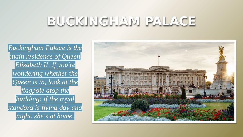 BUCKINGHAM PALACE Buckingham Palace is the main residence of Queen Elizabeth II. If you're wondering whether the Queen is i