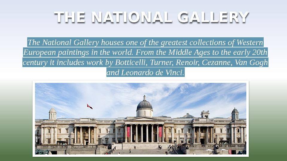 THE NATIONAL GALLERY The National Gallery houses one of the greatest collections of Western European paintings in the world. F