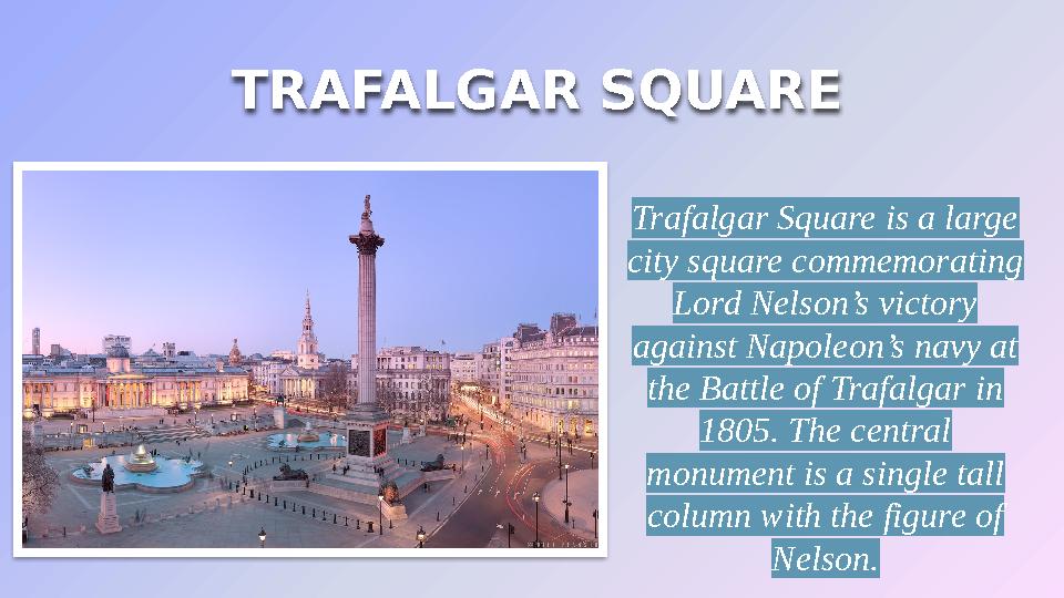 TRAFALGAR SQUARE Trafalgar Square is a large city square commemorating Lord Nelson’s victory against Napoleon’s navy at the