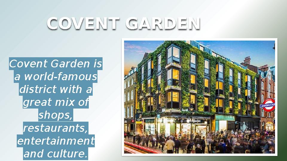 COVENT GARDEN Covent Garden is a world-famous district with a great mix of shops, restaurants, entertainment and culture