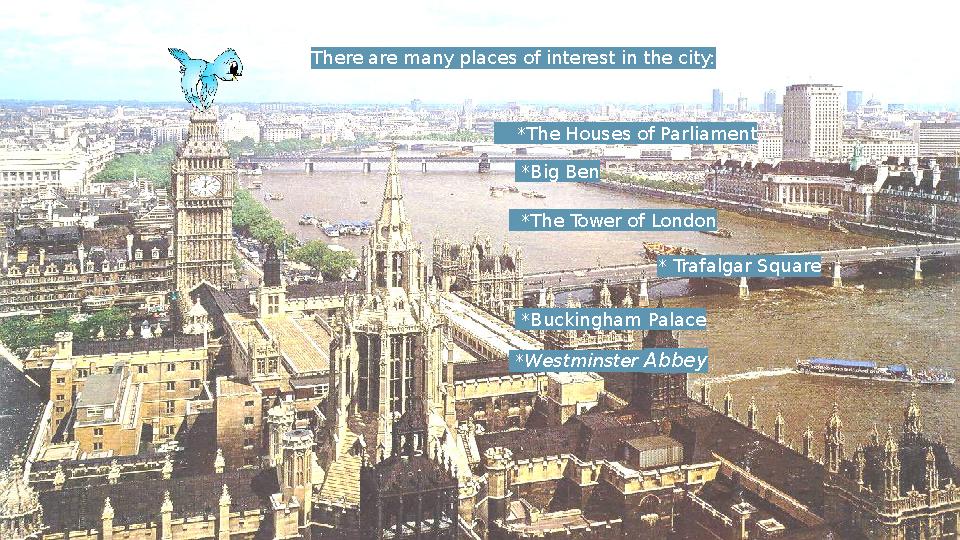 There are many places of interest in the city: * Trafalgar Square *The Houses of Parliament *The Tower of London *Big Ben