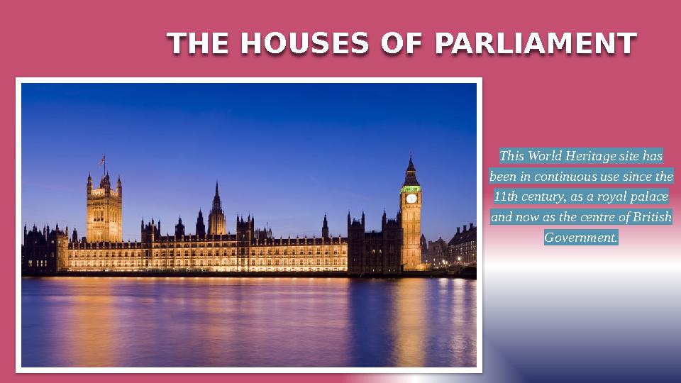THE HOUSES OF PARLIAMENT This World Heritage site has been in continuous use since the 11th century, as a royal palace and n