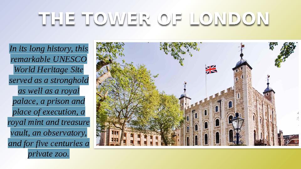 THE TOWER OF LONDON In its long history, this remarkable UNESCO World Heritage Site served as a stronghold as well as a roy