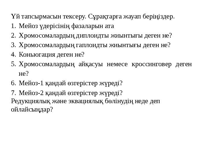 Үй тапсырмасын тексеру. Сұрақтарға жауап беріңіздер. 1.Мейоз үдерісінің фазаларын ата 2.Хромосомалардың диплоидты жиынтығы дег