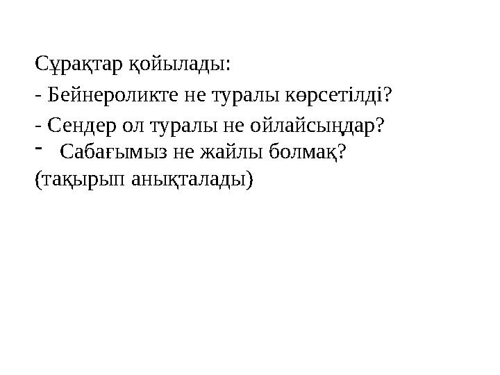 Сұрақтар қойылады: - Бейнероликте не туралы көрсетілді? - Сендер ол туралы не ойлайсыңдар? -Сабағымыз не жайлы болмақ? (тақырып