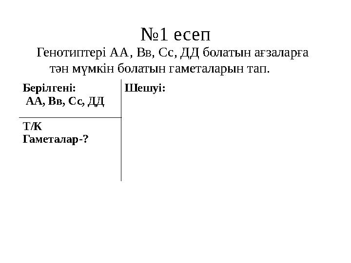 №1 есеп Генотиптері АА, Вв, Сс, ДД болатын ағзаларға тән мүмкін болатын гаметаларын тап. Берілгені: АА, Вв, Сс, ДД Шешуі: