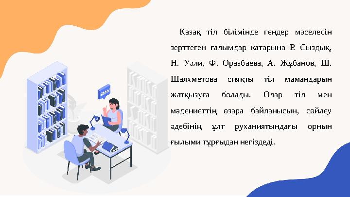 Қазақ тіл білімінде гендер мәселесін зерттеген ғалымдар қатарына Р. Сыздық, Н. Уәли, Ф. Оразбаева, А. Жұбанов, Ш. Шаяхметова