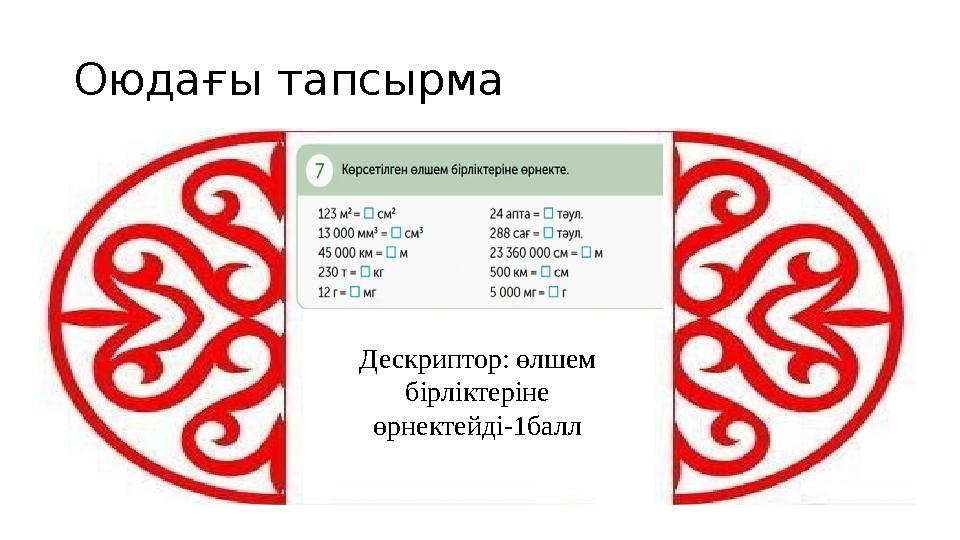 Оюдағы тапсырма Дескриптор: өлшем бірліктеріне өрнектейді-1балл