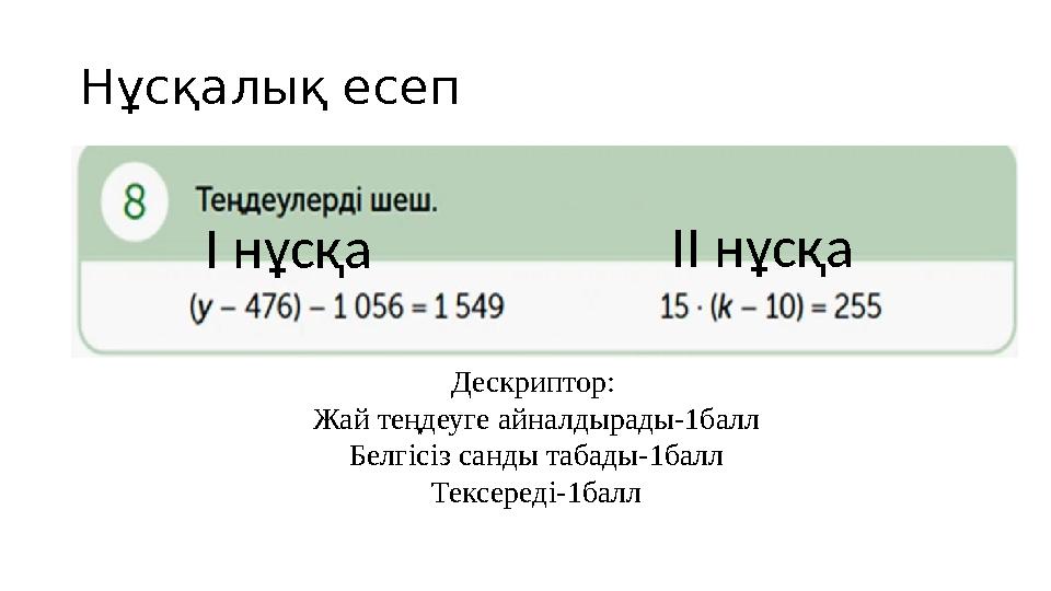 Нұсқалық есеп Дескриптор: Жай теңдеуге айналдырады-1балл Белгісіз санды табады-1балл Тексереді-1балл І нұсқа ІІ нұсқа