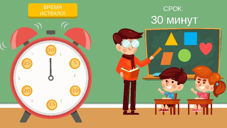 НАЧАЛО ОТСЧЕТА ВРЕМЯ ИСТЕКЛО! 30 5 10 15 25 20 СРОК: 30 минут