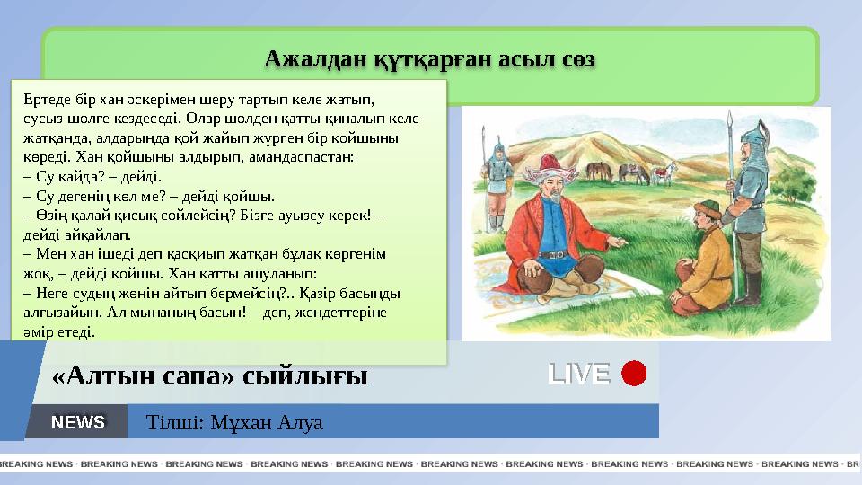 LIVE LIVE«Алтын сапа» сыйлығы NEWS Ажалдан құтқарған асыл сөз Ертеде бір хан әскерімен шеру тартып келе жатып, сусыз шөлге