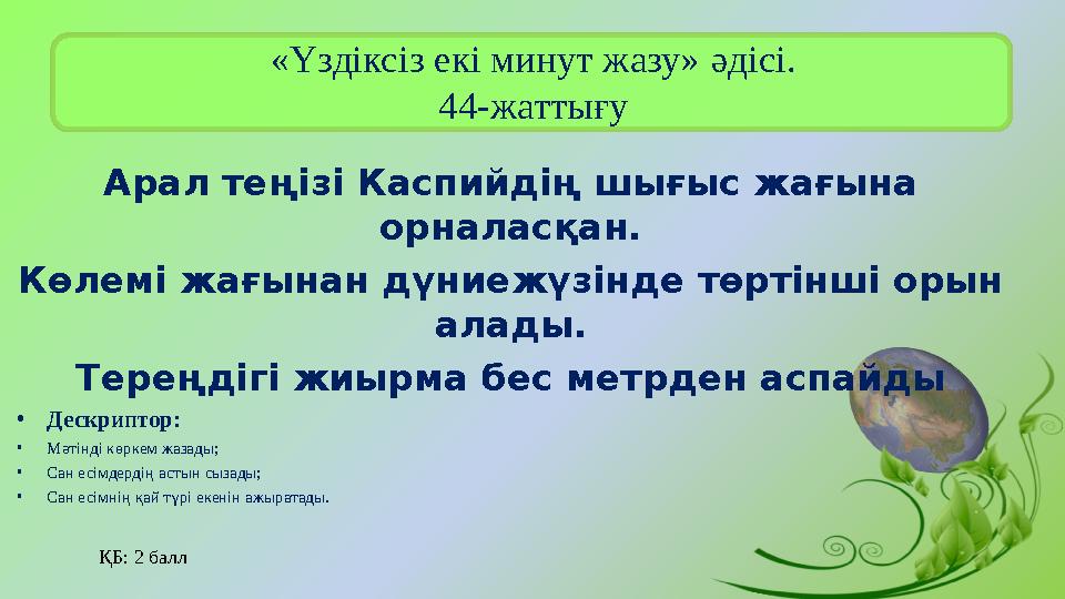 «Үздіксіз екі минут жазу» әдісі. 44-жаттығу Арал теңізі Каспийдің шығыс жағына орналасқан. Көлемі жағынан дүниежүзінде төрт
