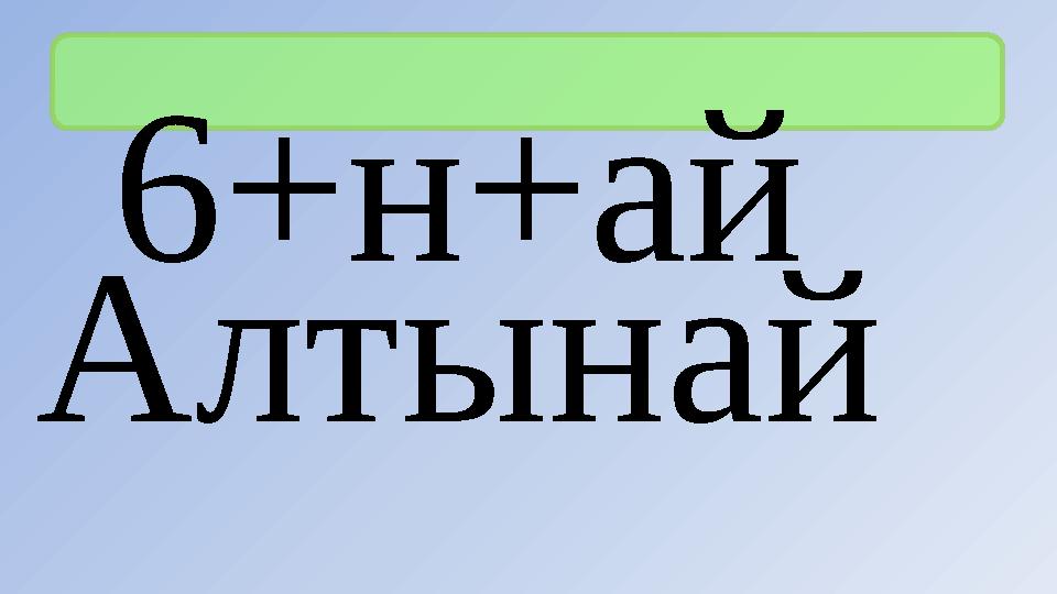 6+н+ай Алтынай