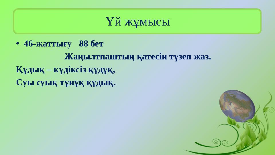 Үй жұмысы •46-жаттығу 88 бет Жаңылтпаштың қатесін түзеп жаз. Құдық – күдіксіз құдұқ, Суы суық тұнұқ құдық.