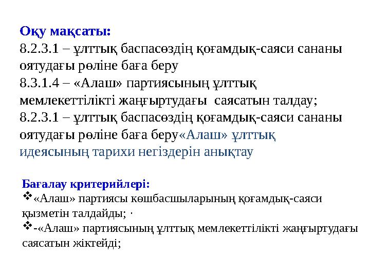 Оқу мақсаты: 8.2.3.1 – ұлттық баспасөздің қоғамдық-саяси сананы оятудағы рөліне баға беру 8.3.1.4 – «Алаш» партиясының ұлттық