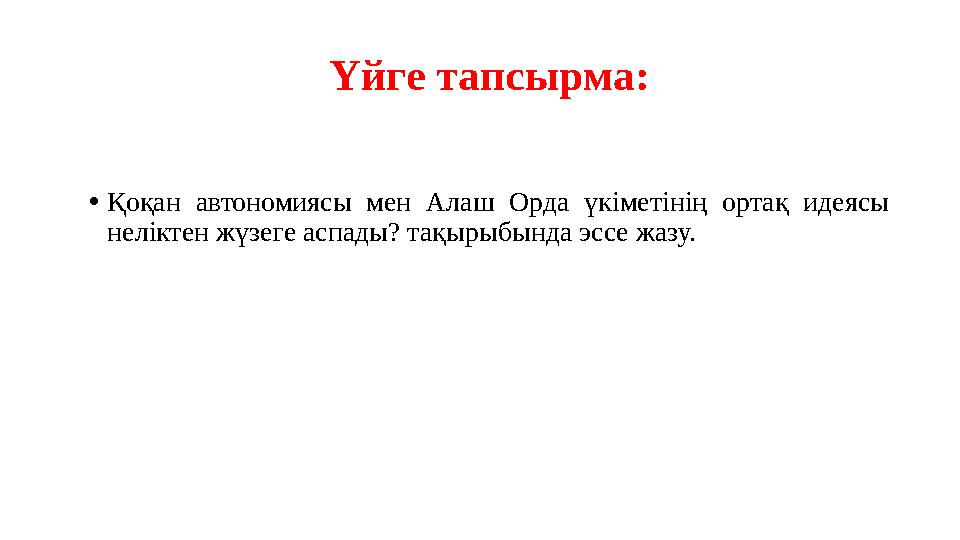 Үйге тапсырма: •Қоқан автономиясы мен Алаш Орда үкіметінің ортақ идеясы неліктен жүзеге аспады? тақырыбында эссе жазу.