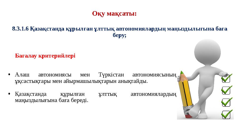 Бағалау критерийлері •Алаш автономиясы мен Түркістан автономиясының ұқсастықтары мен айырмашылықтарын анықтайды. •Қазақстанда