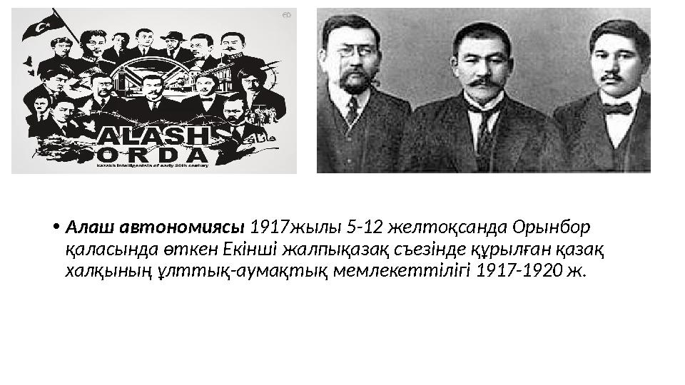 •Алаш автономиясы 1917жылы 5-12 желтоқсанда Орынбор қаласында өткен Екінші жалпықазақ съезінде құрылған қазақ халқының ұлттық-