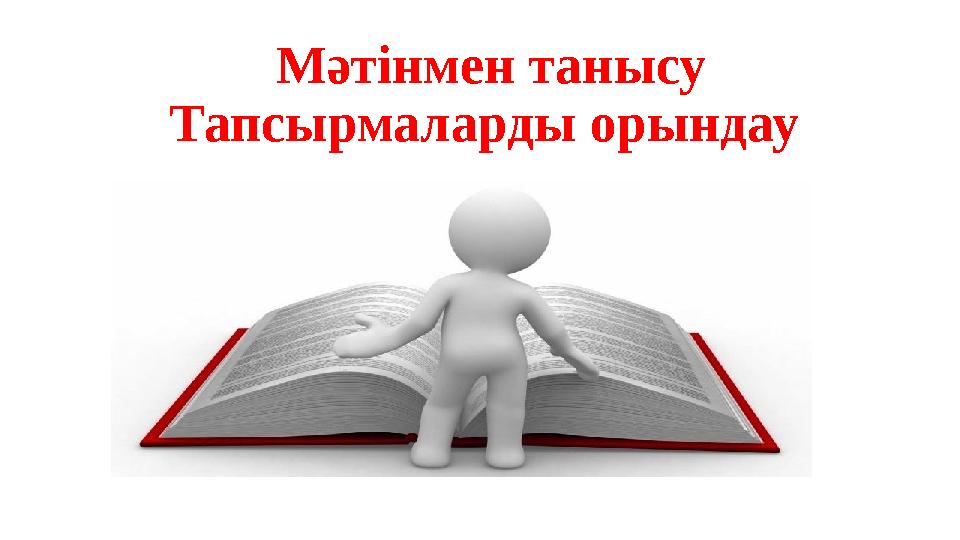 Мәтінмен танысу Тапсырмаларды орындау