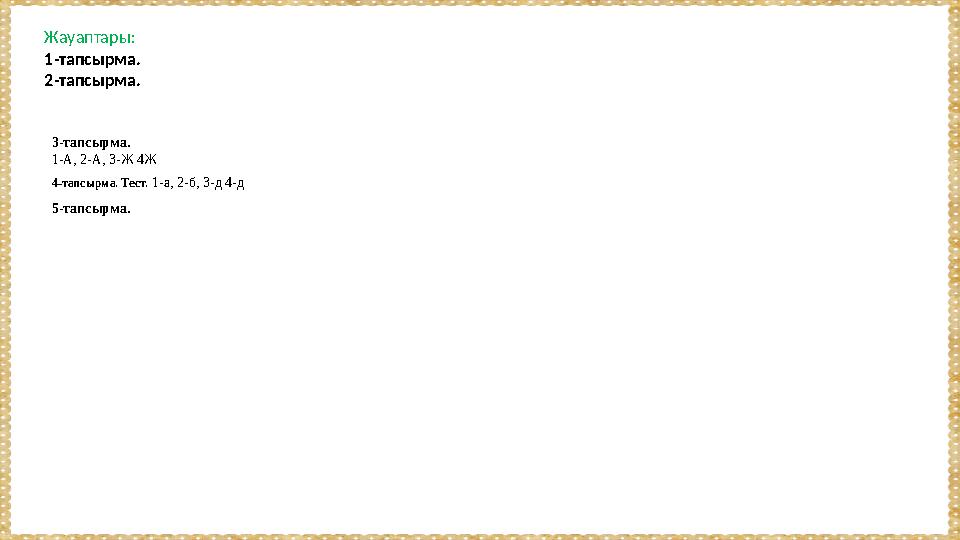 Жауаптары: 1-тапсырма. 2-тапсырма. 3-тапсырма. 1-А, 2-А, 3-Ж 4Ж 4-тапсырма. Тест. 1-а, 2-б, 3-д 4-д 5-тапсырма.