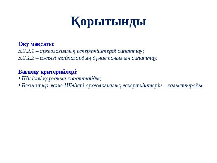 Қорытынды Оқу мақсаты: 5.2.2.1 – археологиялық ескерткіштерді сипаттау; 5.2.1.2 – ежелгі тайпалардың дүниетанымын сипаттау. Бағ