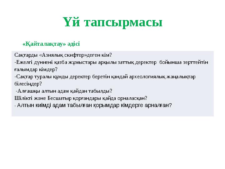 Үй тапсырмасы «Қайталақтау» әдісі Сақтарды «Азиялық скифтер»деген кім? -Ежелгі дүниені қазба жұмыстары арқылы заттық деректер