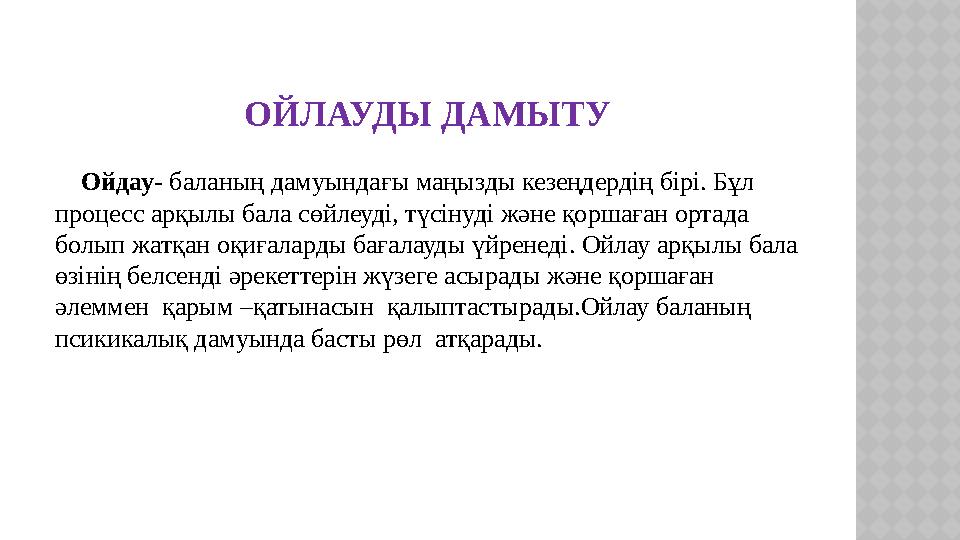 ОЙЛАУДЫ ДАМЫТУ Ойдау- баланың дамуындағы маңызды кезеңдердің бірі. Бұл процесс арқылы бала сөйлеуді, түсінуді және қоршаға