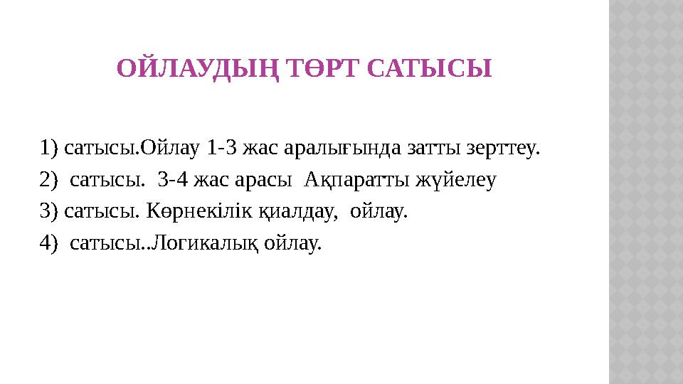 ОЙЛАУДЫҢ ТӨРТ САТЫСЫ 1) сатысы.Ойлау 1-3 жас аралығында затты зерттеу. 2) сатысы. 3-4 жас арасы Ақпаратты жүйелеу 3) сатысы.