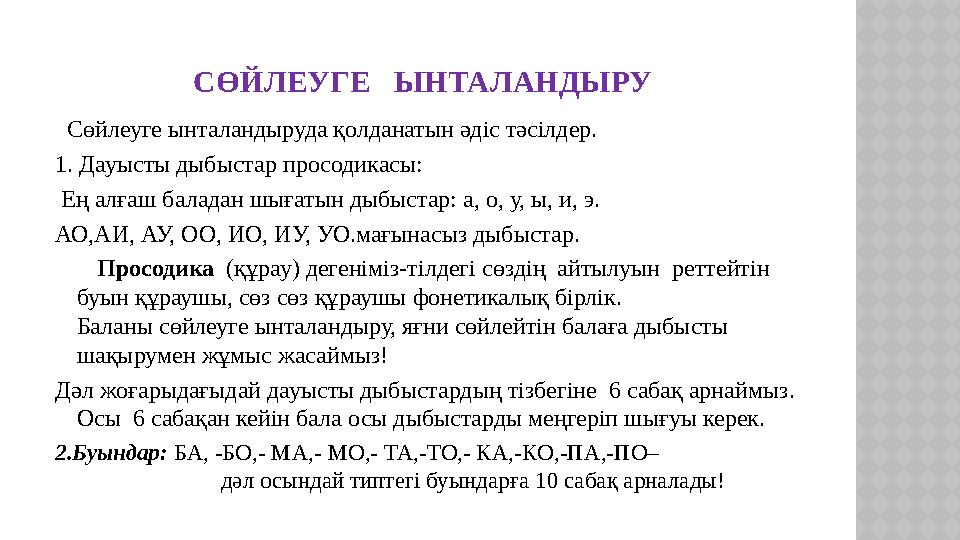 СӨЙЛЕУГЕ ЫНТАЛАНДЫРУ Сөйлеуге ынталандыруда қолданатын әдіс тәсілдер. 1. Дауысты дыбыстар просодикасы: Ең алғаш баладан ш