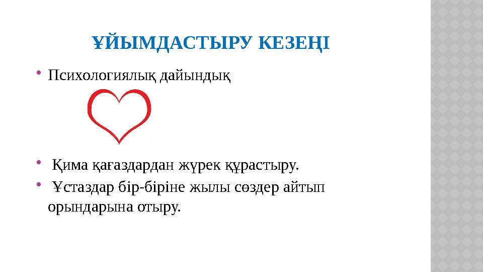 ҰЙЫМДАСТЫРУ КЕЗЕҢІ Психологиялық дайындық  Қима қағаздардан жүрек құрастыру.  Ұстаздар бір-біріне жылы сөздер айтып орынд