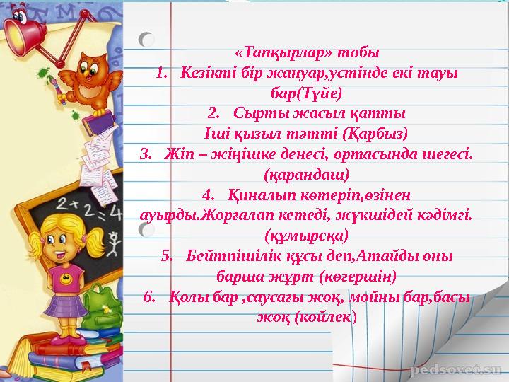 «Тапқырлар» тобы 1.Кезікті бір жануар,устінде екі тауы бар(Түйе) 2.Сырты жасыл қатты Іші қызыл тәтті (Қарбыз) 3.Жіп – жіңішке