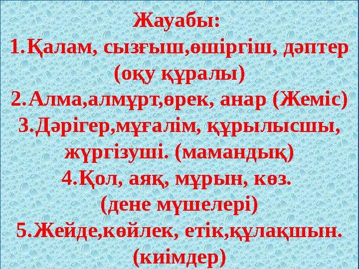 Жауабы: 1.Қалам, сызғыш,өшіргіш, дәптер (оқу құралы) 2.Алма,алмұрт,өрек, анар (Жеміс) 3.Дәрігер,мұғалім, құрылысшы, жүргізуші