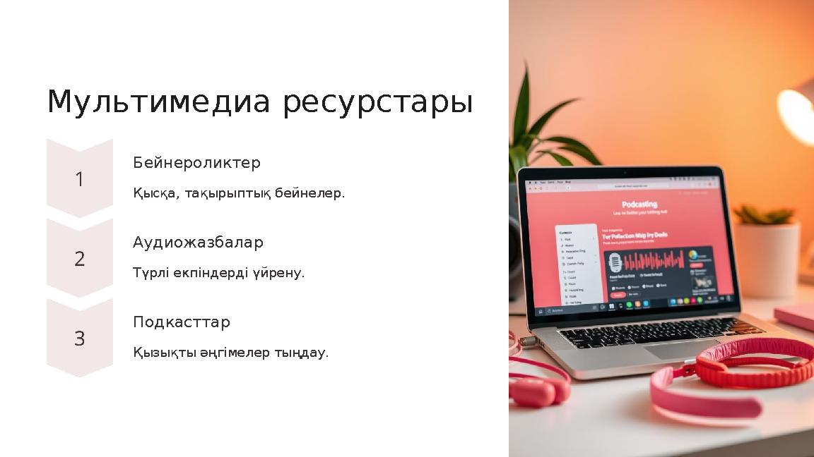 Мультимедиа ресурстары Бейнероликтер Қысқа, тақырыптық бейнелер. Аудиожазбалар Түрлі екпіндерді үйрену. Подкасттар Қызықты әңгі