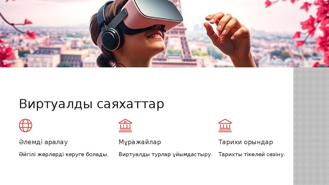 Виртуалды саяхаттар Әлемді аралау Әйгілі жерлерді көруге болады. Мұражайлар Виртуалды турлар ұйымдастыру. Тарихи орындар Тарихт