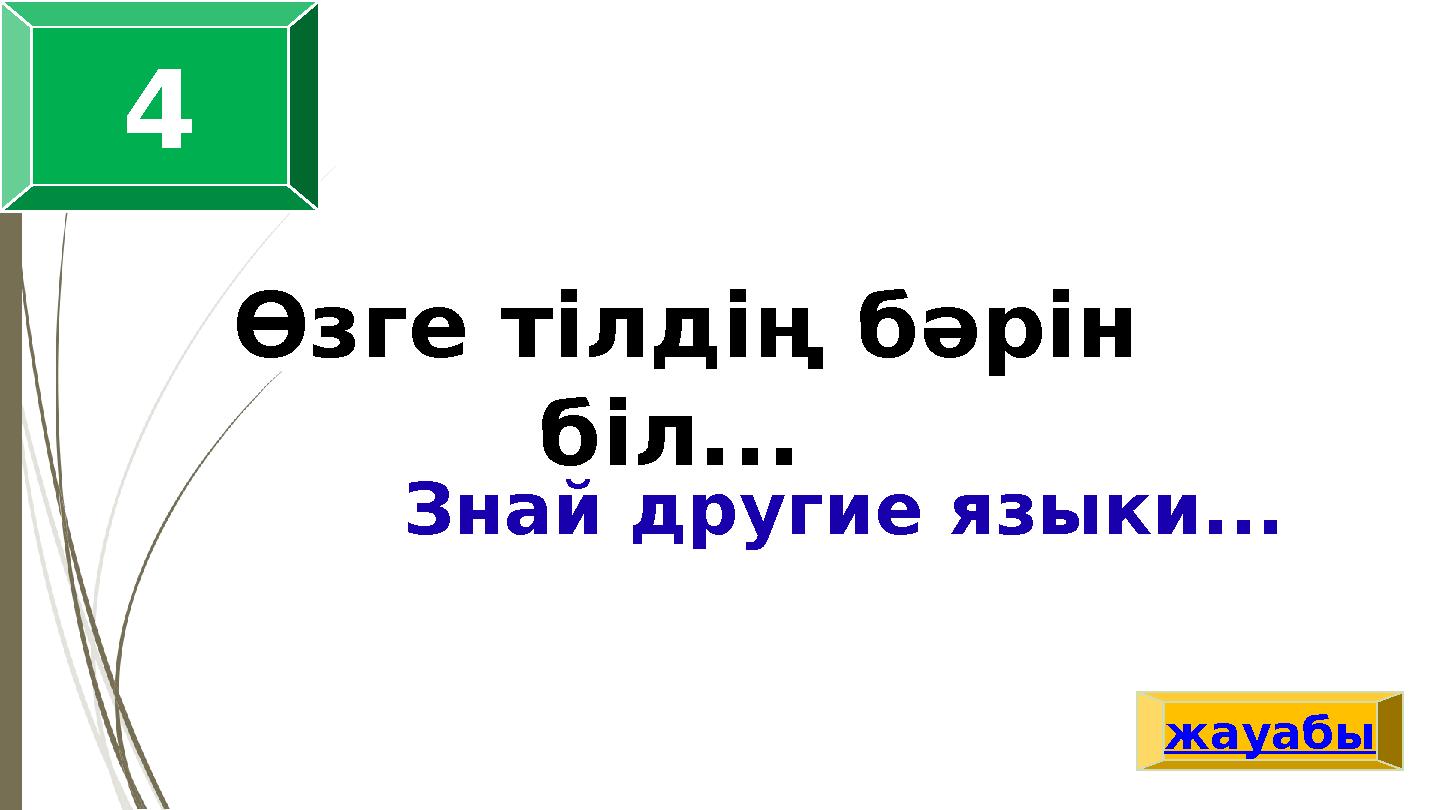 Өзге тілдің бәрін біл... Знай другие языки... жауабы 4