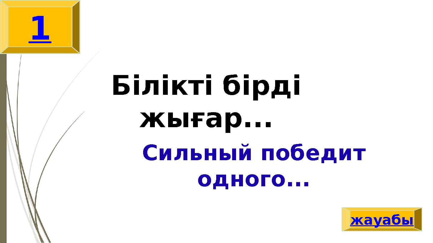 Білікті бірді жығар... Сильный победит одного... жауабы 1
