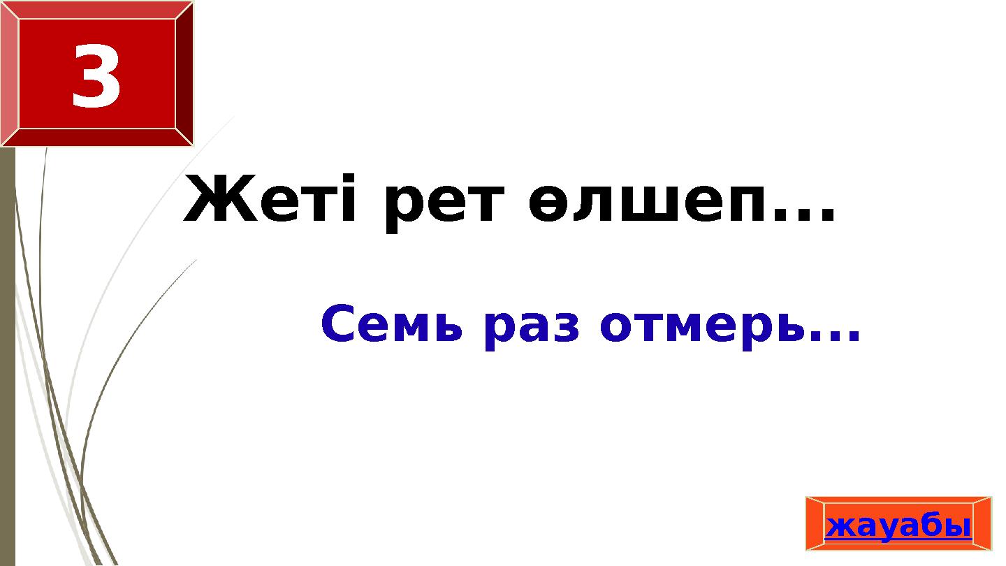 Жеті рет өлшеп... Семь раз отмерь... жауабы 3