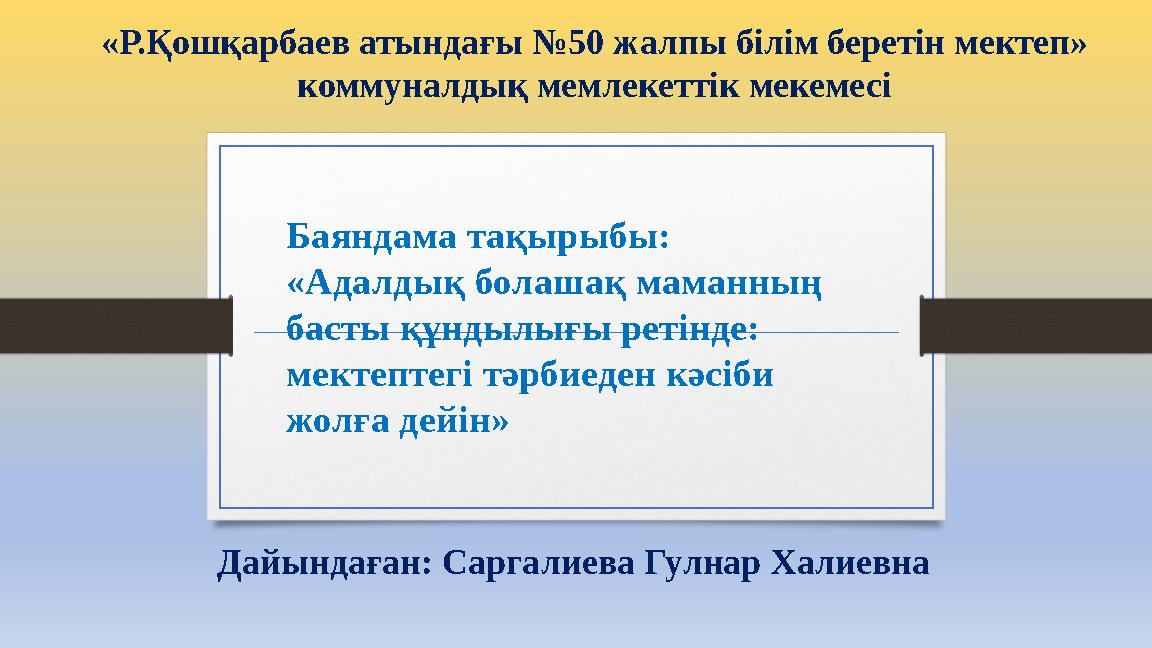 Баяндама тақырыбы: «Адалдық болашақ маманның басты құндылығы ретінде: мектептегі тәрбиеден кәсіби жолға дейін» «Р.Қошқарба