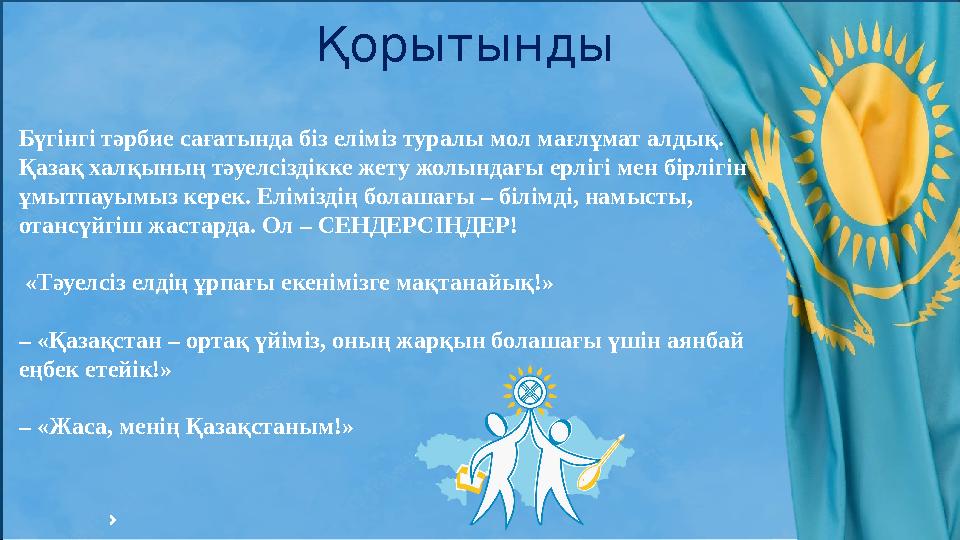 19 Қорытынды Бүгінгі тәрбие сағатында біз еліміз туралы мол мағлұмат алдық. Қазақ халқының тәуелсіздікке жету жолындағы ерліг