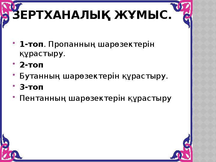 ЗЕРТХАНАЛЫҚ ЖҰМЫС. 1-топ. Пропанның шарөзектерін құрастыру. 2-топ Бутанның шарөзектерін құрастыру. 3-топ Пентанның шарөзе