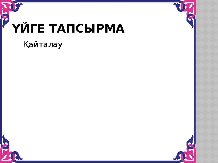 ҮЙГЕ ТАПСЫРМА Қайталау
