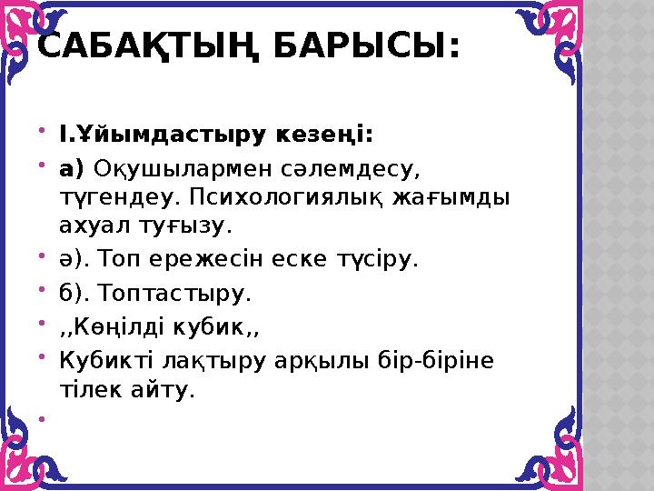 САБАҚТЫҢ БАРЫСЫ: І.Ұйымдастыру кезеңі: а) Оқушылармен сәлемдесу, түгендеу. Психологиялық жағымды ахуал туғызу. ә). Топ ере