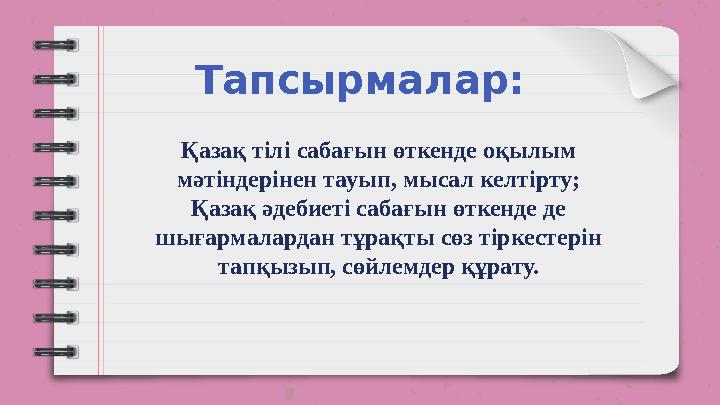 Тапсырмалар: Қазақ тілі сабағын өткенде оқылым мәтіндерінен тауып, мысал келтірту; Қазақ әдебиеті сабағын өткенде де шығармал
