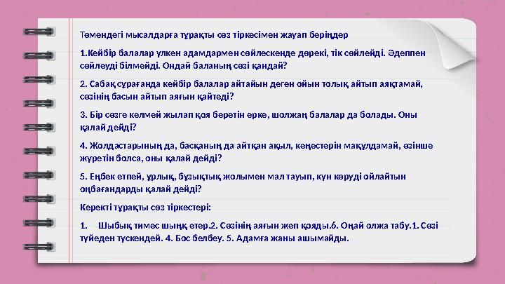 Төмендегі мысалдарға тұрақты сөз тіркесімен жауап беріңдер 1.Кейбір балалар үлкен адамдармен сөйлескенде дөрекі, тік сөйлейді.