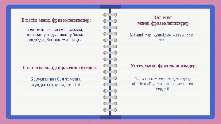 Етістік мәнді фразеологизмдер: селт етіп, ала көзімен қарады, жағасын ұстады, шаншу болып қадалды, бетінен оты шықты Зат есі