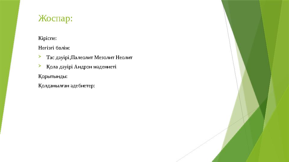 Жоспар: Кіріспе: Негізгі бөлім: Тас дәуірі;Палеолит Мезолит Неолит Қола дәуірі Андрон мәдениеті Қорытынды: Қол
